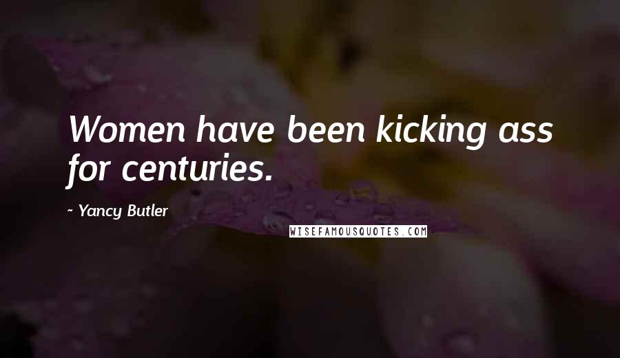 Yancy Butler Quotes: Women have been kicking ass for centuries.