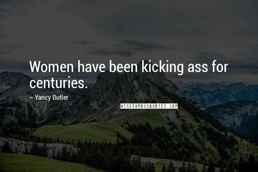 Yancy Butler Quotes: Women have been kicking ass for centuries.