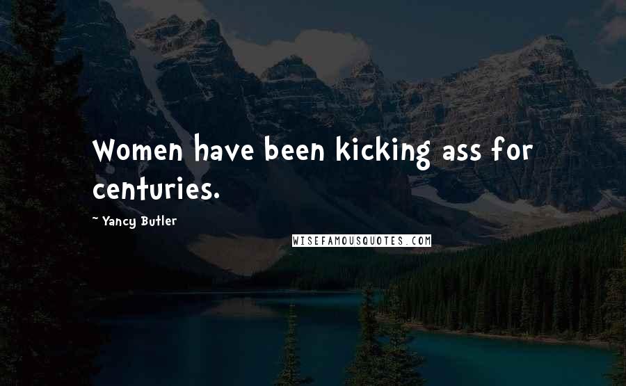 Yancy Butler Quotes: Women have been kicking ass for centuries.