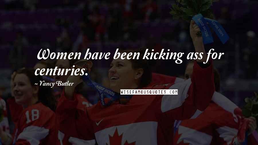 Yancy Butler Quotes: Women have been kicking ass for centuries.