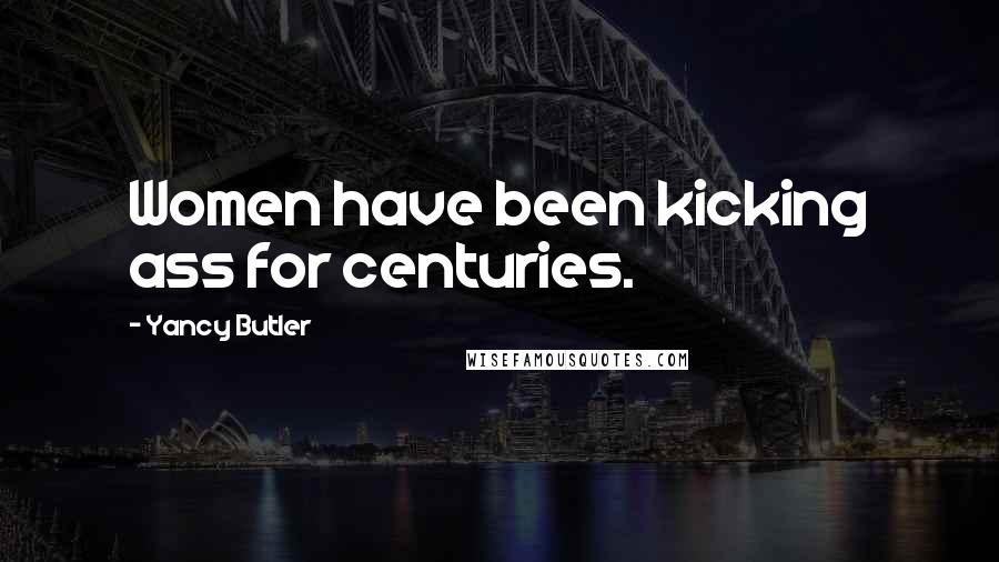 Yancy Butler Quotes: Women have been kicking ass for centuries.