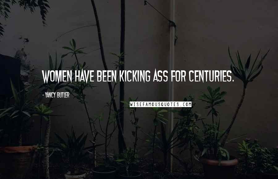 Yancy Butler Quotes: Women have been kicking ass for centuries.