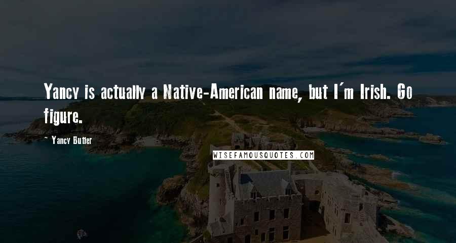 Yancy Butler Quotes: Yancy is actually a Native-American name, but I'm Irish. Go figure.