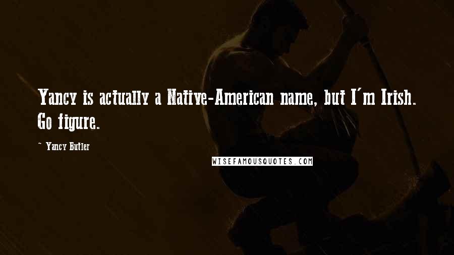 Yancy Butler Quotes: Yancy is actually a Native-American name, but I'm Irish. Go figure.