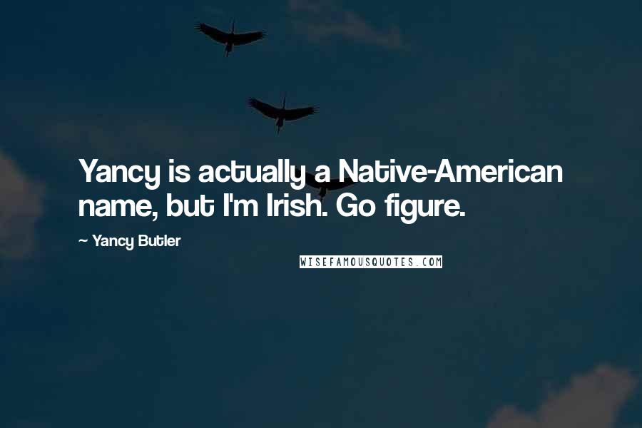 Yancy Butler Quotes: Yancy is actually a Native-American name, but I'm Irish. Go figure.