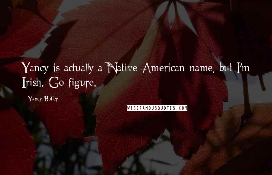 Yancy Butler Quotes: Yancy is actually a Native-American name, but I'm Irish. Go figure.