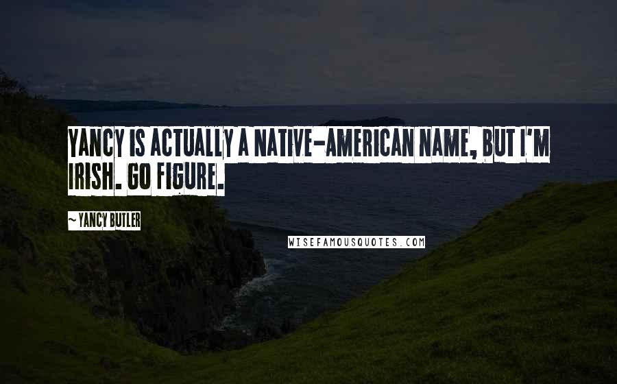 Yancy Butler Quotes: Yancy is actually a Native-American name, but I'm Irish. Go figure.