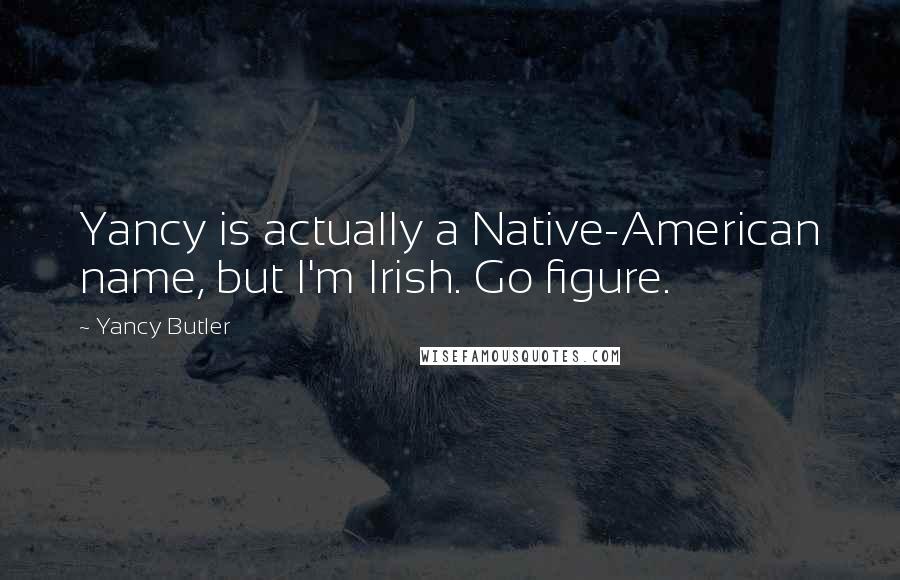 Yancy Butler Quotes: Yancy is actually a Native-American name, but I'm Irish. Go figure.