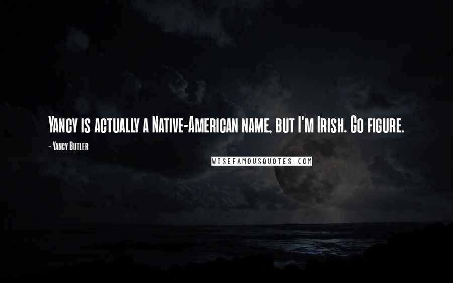 Yancy Butler Quotes: Yancy is actually a Native-American name, but I'm Irish. Go figure.