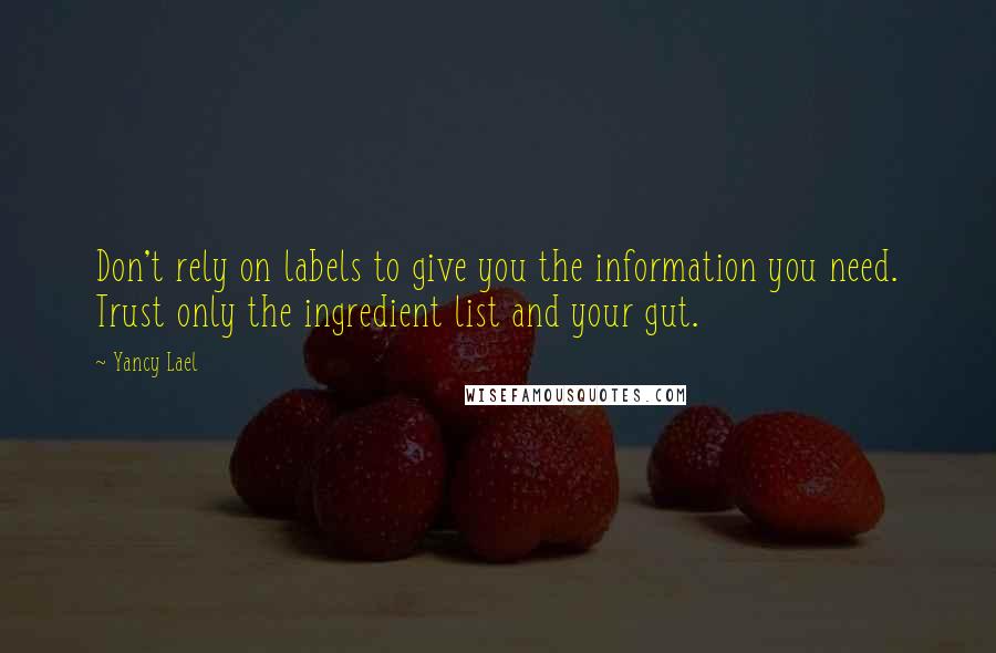 Yancy Lael Quotes: Don't rely on labels to give you the information you need. Trust only the ingredient list and your gut.