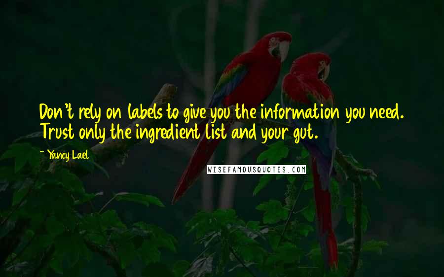 Yancy Lael Quotes: Don't rely on labels to give you the information you need. Trust only the ingredient list and your gut.