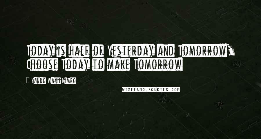 Yando Wanii Nimbo Quotes: Today is half of Yesterday and Tomorrow, Choose Today to make Tomorrow