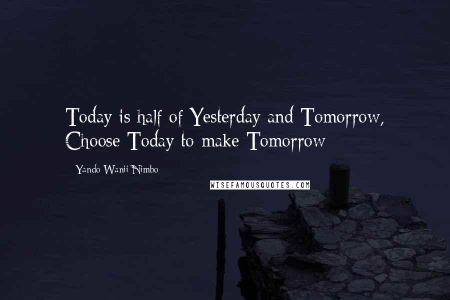 Yando Wanii Nimbo Quotes: Today is half of Yesterday and Tomorrow, Choose Today to make Tomorrow