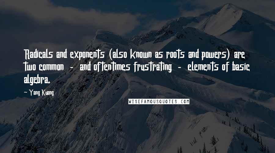 Yang Kuang Quotes: Radicals and exponents (also known as roots and powers) are two common  -  and oftentimes frustrating  -  elements of basic algebra.