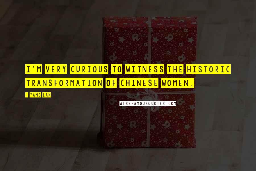 Yang Lan Quotes: I'm very curious to witness the historic transformation of Chinese women.