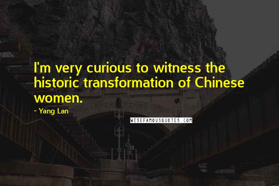 Yang Lan Quotes: I'm very curious to witness the historic transformation of Chinese women.