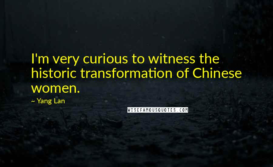 Yang Lan Quotes: I'm very curious to witness the historic transformation of Chinese women.