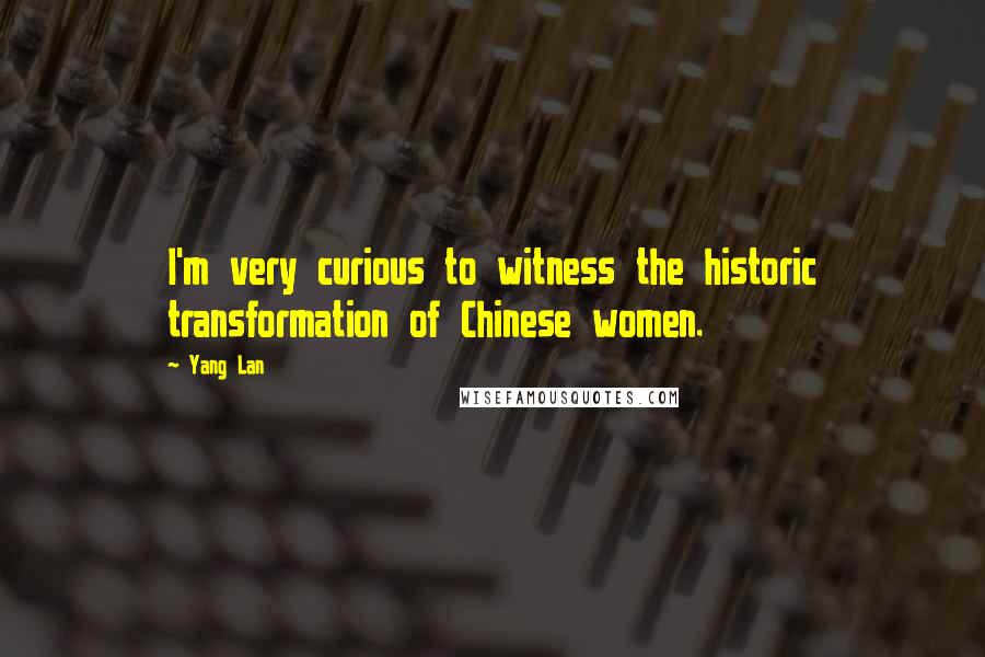 Yang Lan Quotes: I'm very curious to witness the historic transformation of Chinese women.