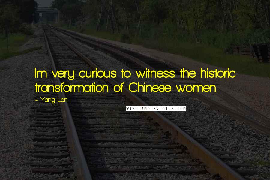 Yang Lan Quotes: I'm very curious to witness the historic transformation of Chinese women.