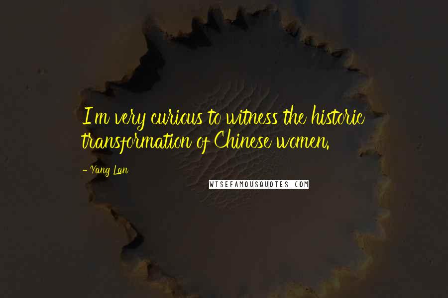 Yang Lan Quotes: I'm very curious to witness the historic transformation of Chinese women.