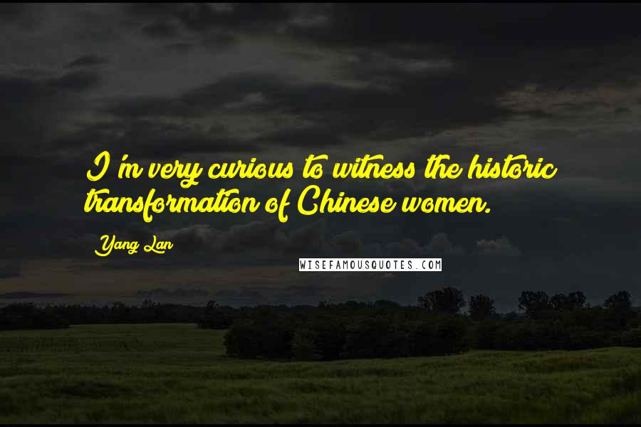 Yang Lan Quotes: I'm very curious to witness the historic transformation of Chinese women.