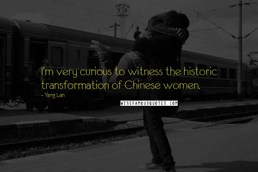 Yang Lan Quotes: I'm very curious to witness the historic transformation of Chinese women.