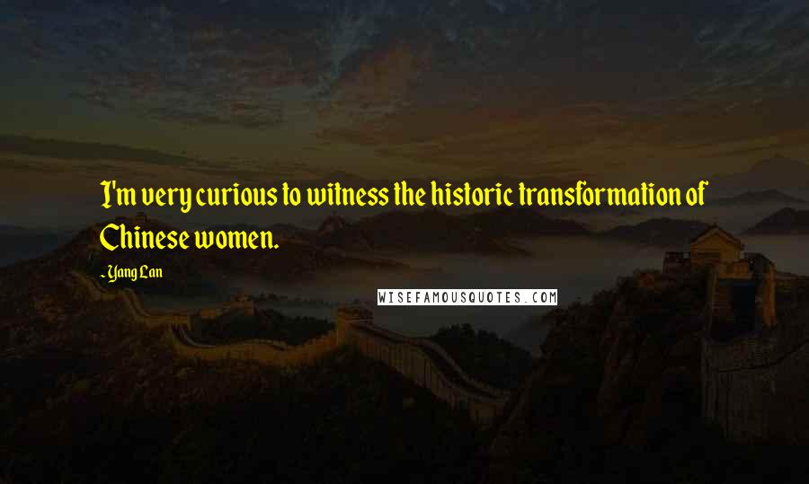 Yang Lan Quotes: I'm very curious to witness the historic transformation of Chinese women.