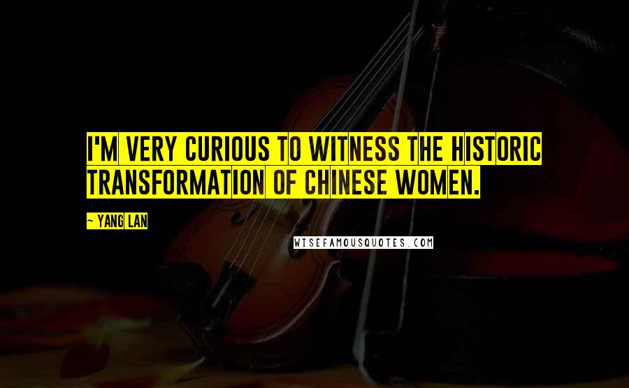 Yang Lan Quotes: I'm very curious to witness the historic transformation of Chinese women.