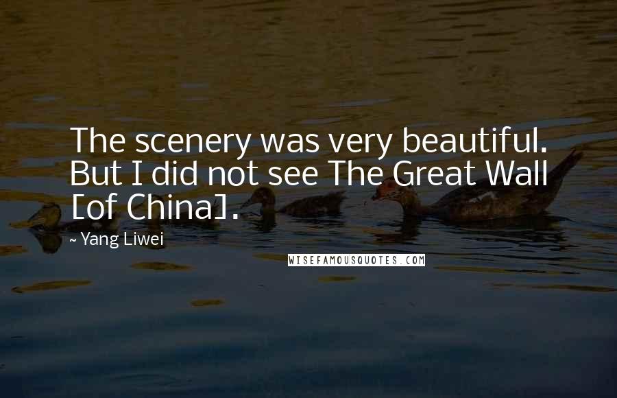 Yang Liwei Quotes: The scenery was very beautiful. But I did not see The Great Wall [of China].