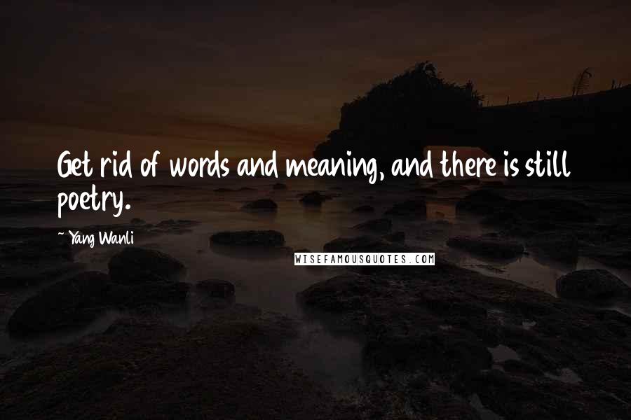 Yang Wanli Quotes: Get rid of words and meaning, and there is still poetry.