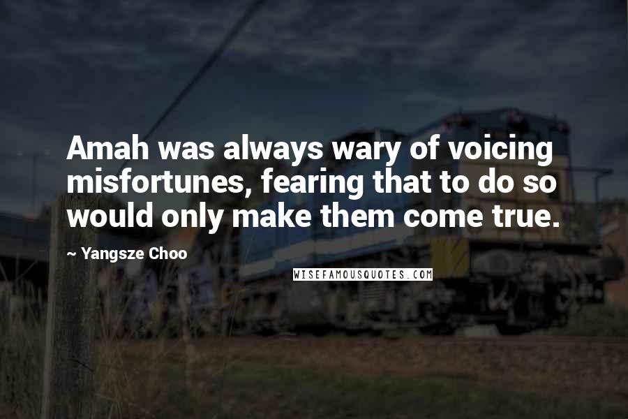 Yangsze Choo Quotes: Amah was always wary of voicing misfortunes, fearing that to do so would only make them come true.