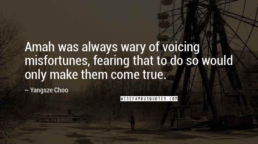 Yangsze Choo Quotes: Amah was always wary of voicing misfortunes, fearing that to do so would only make them come true.