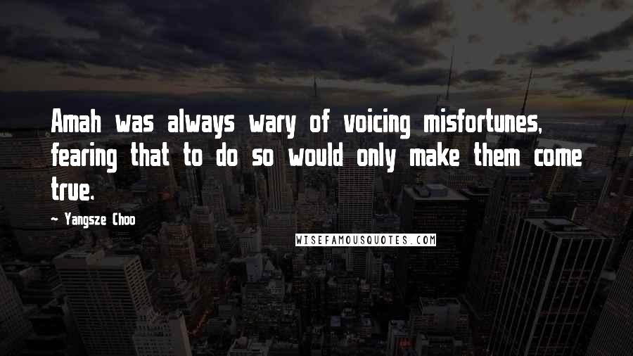 Yangsze Choo Quotes: Amah was always wary of voicing misfortunes, fearing that to do so would only make them come true.