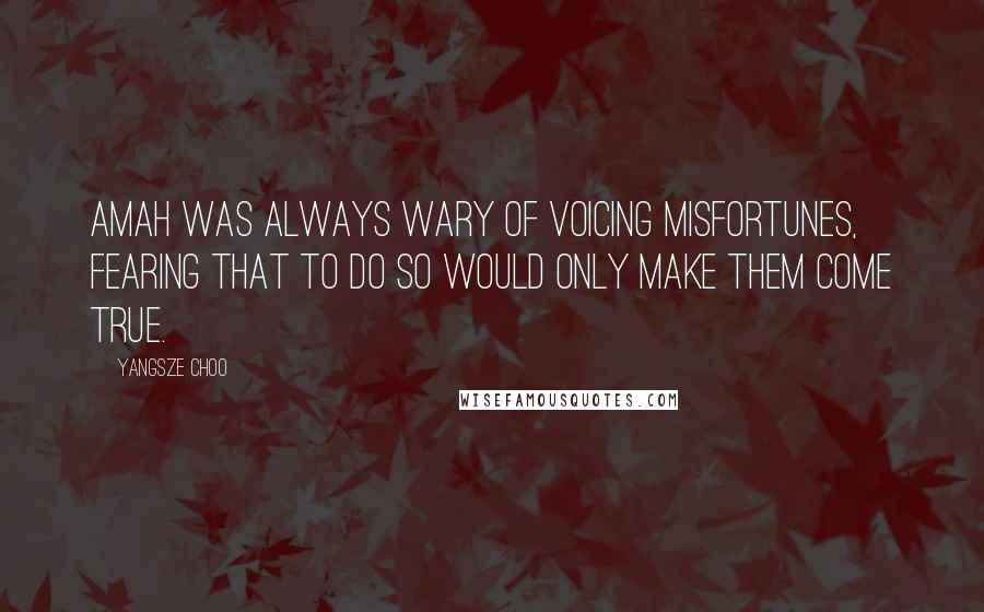 Yangsze Choo Quotes: Amah was always wary of voicing misfortunes, fearing that to do so would only make them come true.