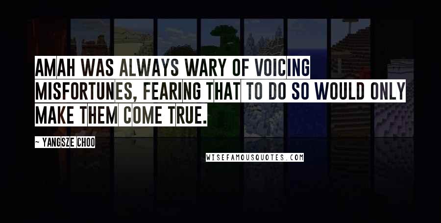 Yangsze Choo Quotes: Amah was always wary of voicing misfortunes, fearing that to do so would only make them come true.