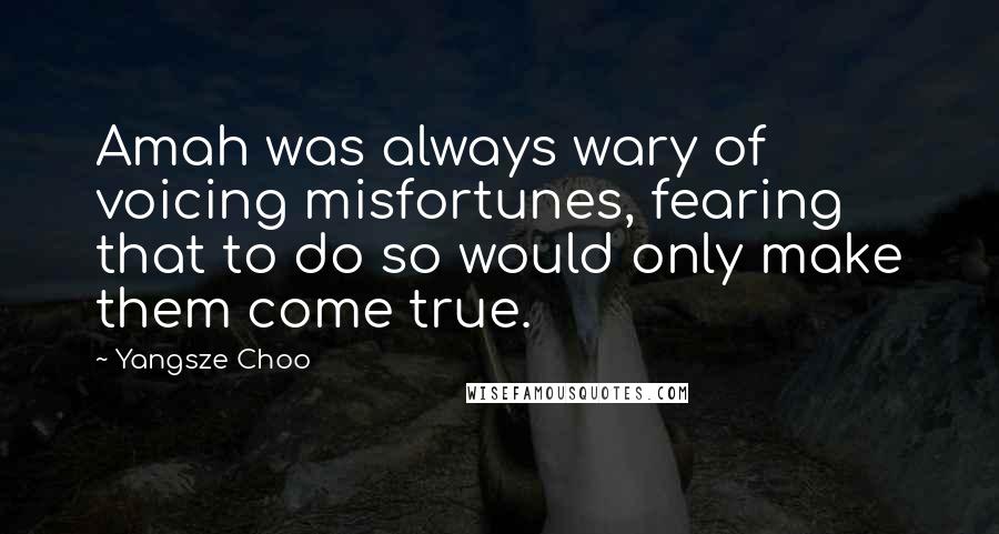 Yangsze Choo Quotes: Amah was always wary of voicing misfortunes, fearing that to do so would only make them come true.