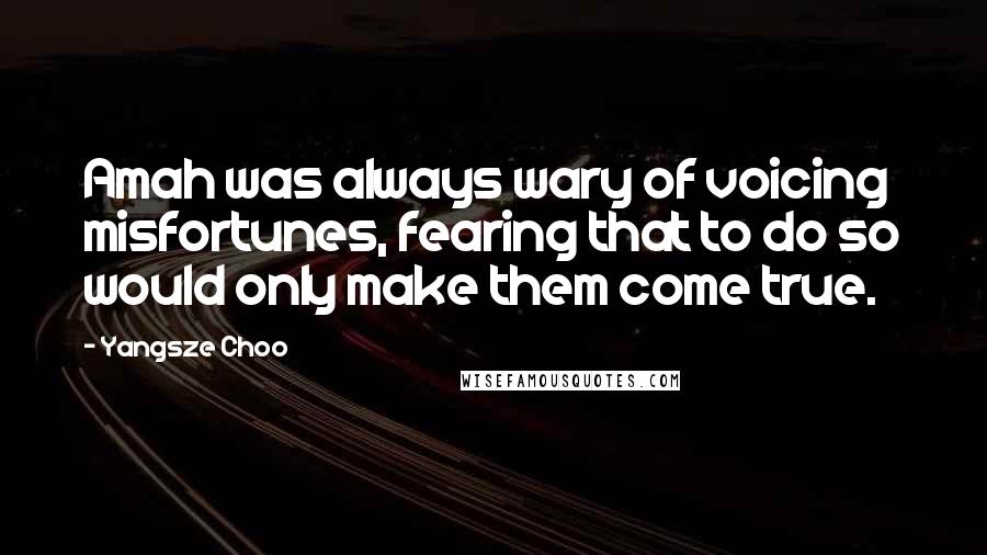 Yangsze Choo Quotes: Amah was always wary of voicing misfortunes, fearing that to do so would only make them come true.