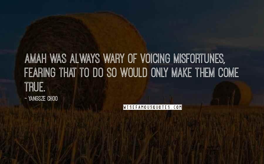 Yangsze Choo Quotes: Amah was always wary of voicing misfortunes, fearing that to do so would only make them come true.