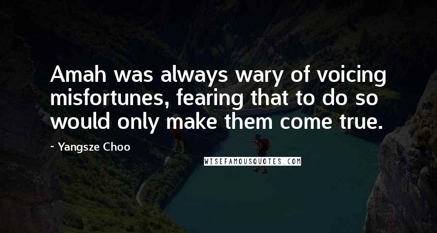 Yangsze Choo Quotes: Amah was always wary of voicing misfortunes, fearing that to do so would only make them come true.