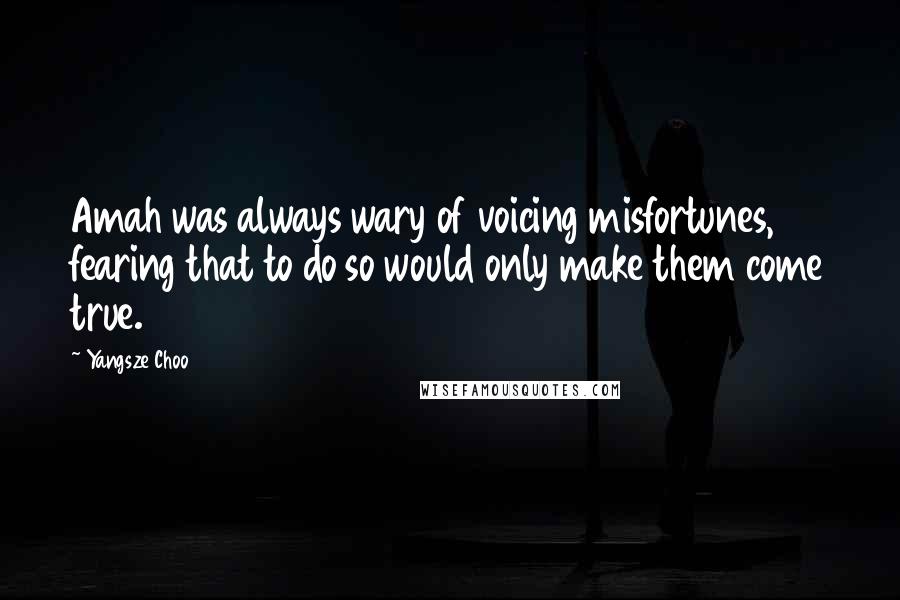 Yangsze Choo Quotes: Amah was always wary of voicing misfortunes, fearing that to do so would only make them come true.