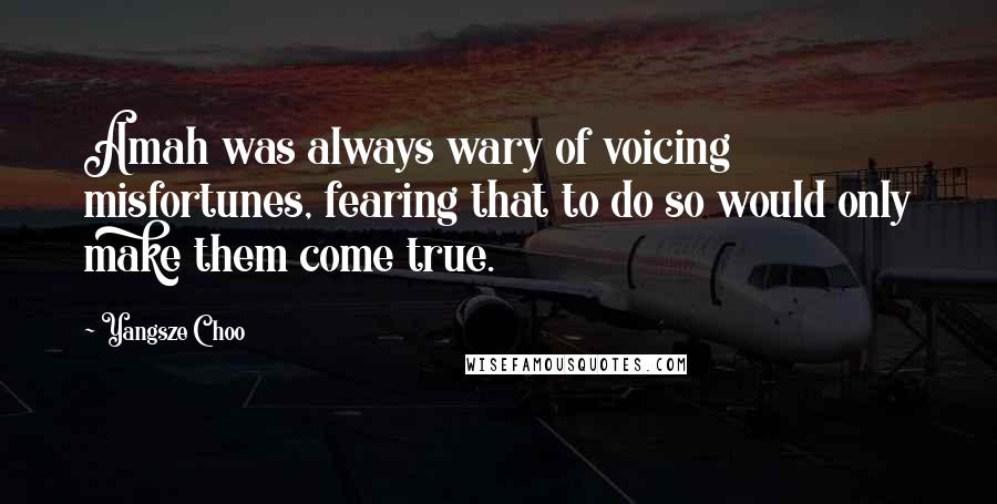 Yangsze Choo Quotes: Amah was always wary of voicing misfortunes, fearing that to do so would only make them come true.