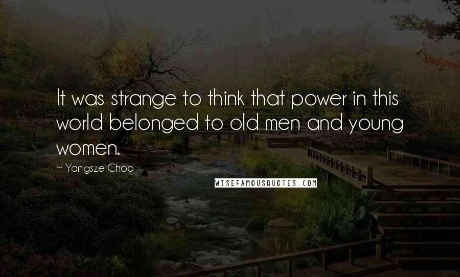 Yangsze Choo Quotes: It was strange to think that power in this world belonged to old men and young women.