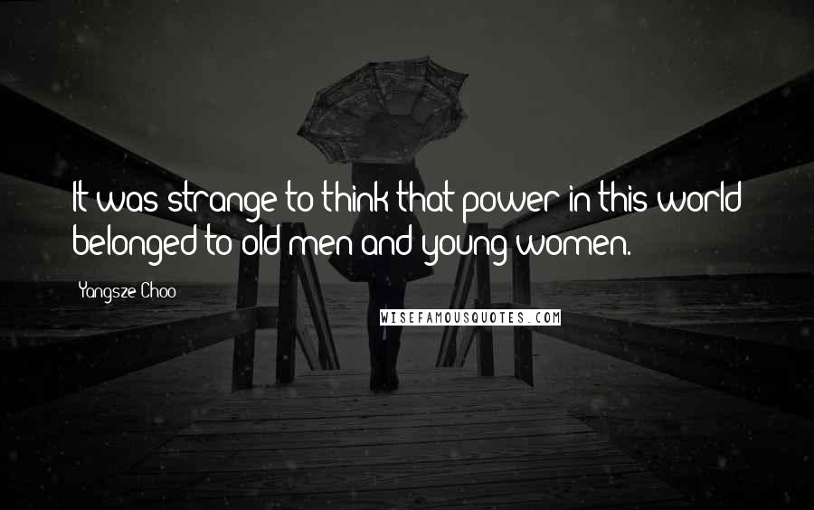 Yangsze Choo Quotes: It was strange to think that power in this world belonged to old men and young women.