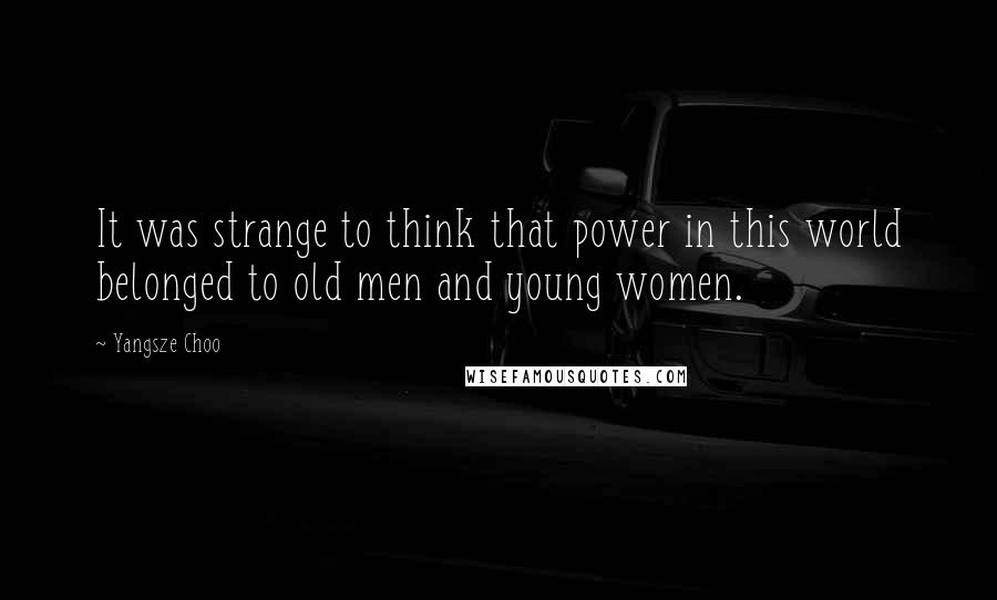 Yangsze Choo Quotes: It was strange to think that power in this world belonged to old men and young women.