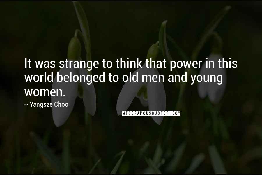 Yangsze Choo Quotes: It was strange to think that power in this world belonged to old men and young women.