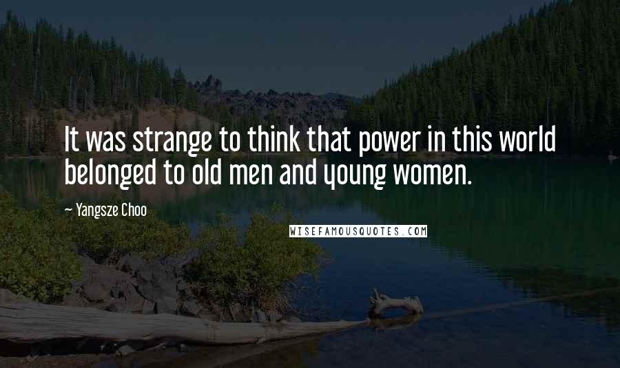 Yangsze Choo Quotes: It was strange to think that power in this world belonged to old men and young women.