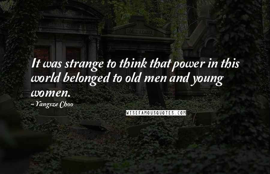 Yangsze Choo Quotes: It was strange to think that power in this world belonged to old men and young women.