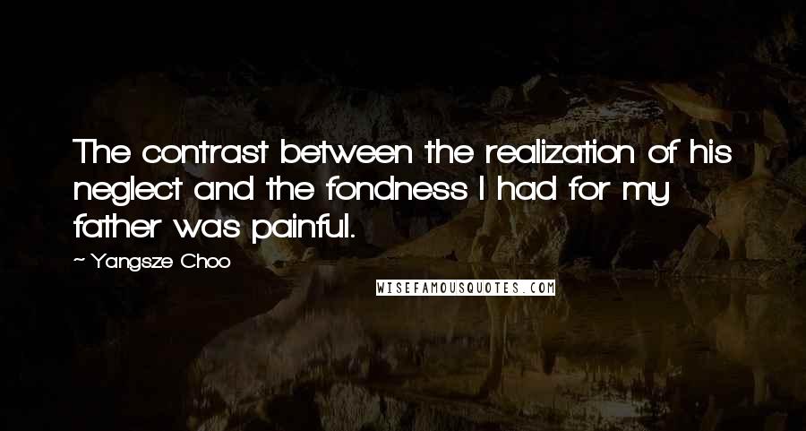 Yangsze Choo Quotes: The contrast between the realization of his neglect and the fondness I had for my father was painful.