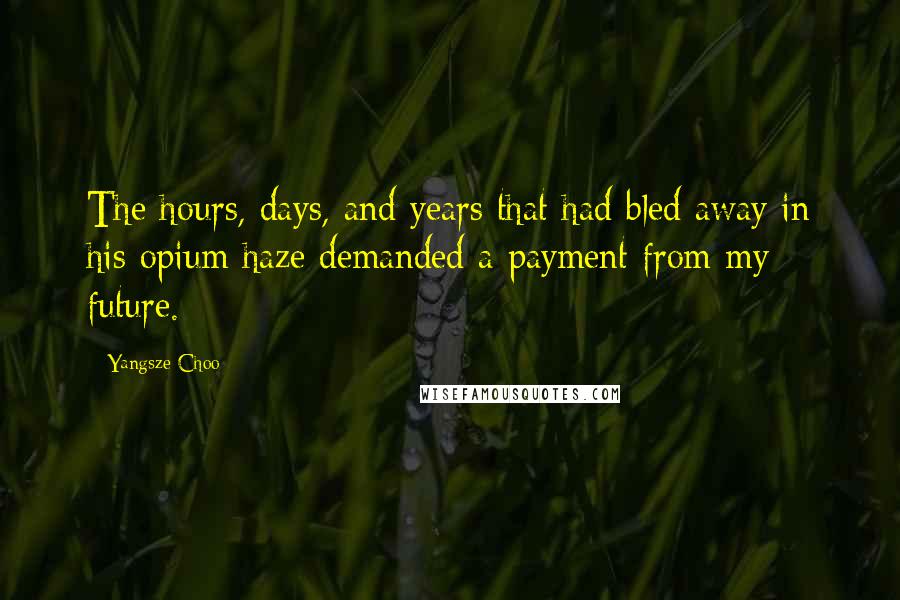 Yangsze Choo Quotes: The hours, days, and years that had bled away in his opium haze demanded a payment from my future.