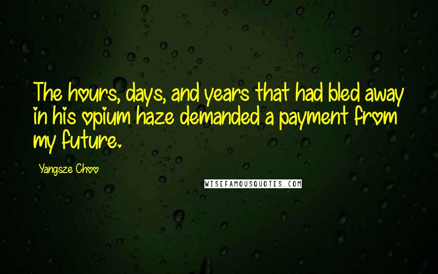 Yangsze Choo Quotes: The hours, days, and years that had bled away in his opium haze demanded a payment from my future.